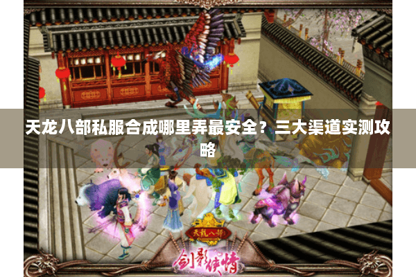 天龙八部私服合成哪里弄最安全?三大渠道实测攻略 天龙八部私服合成哪里弄最安全?三大渠道实测攻略