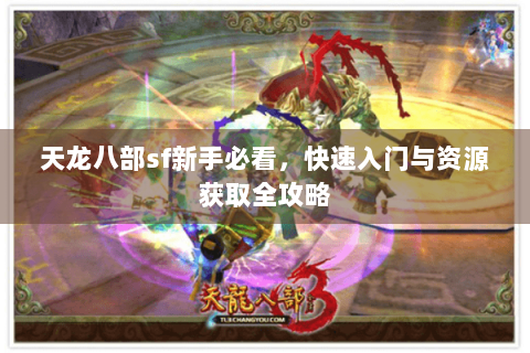 天龙八部sf新手必看，快速入门与资源获取全攻略