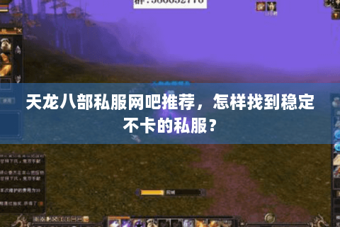 天龙八部私服网吧推荐，怎样找到稳定不卡的私服？