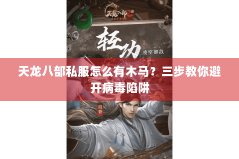 天龙八部私服怎么有木马?三步教你避开病毒陷阱 天龙八部私服怎么有木马?三步教你避开病毒陷阱