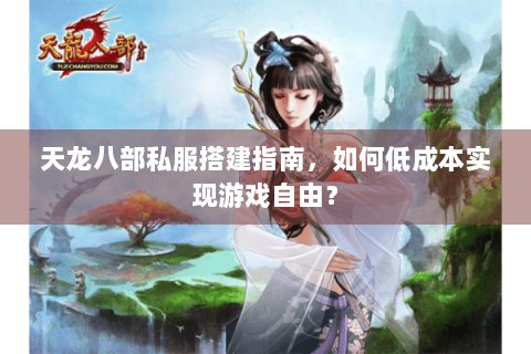天龙八部私服搭建指南，如何低成本实现游戏自由？