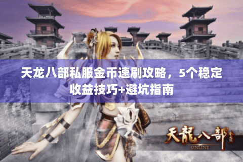 天龙八部私服金币速刷攻略,5个稳定收益技巧+避坑指南 天龙八部私服金币速刷攻略,5个稳定收益技巧+避坑指南