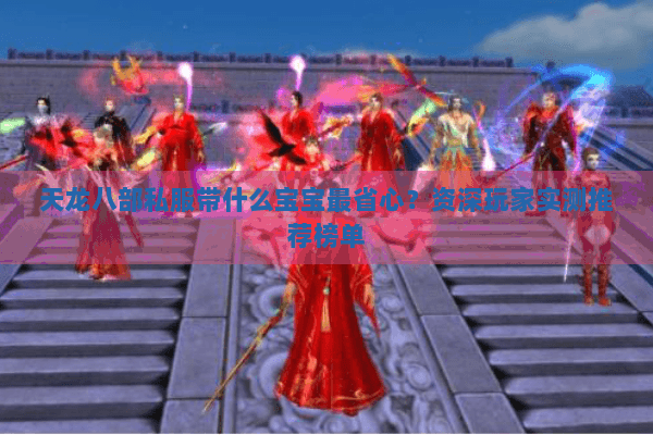 天龙八部私服带什么宝宝最省心?资深玩家实测推荐榜单 天龙八部私服带什么宝宝最省心?资深玩家实测推荐榜单