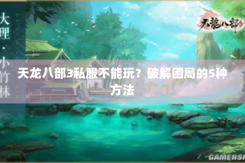 天龙八部3私服不能玩？破解困局的5种方法