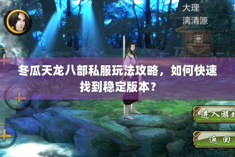 冬瓜天龙八部私服玩法攻略,如何快速找到稳定版本? 冬瓜天龙八部私服玩法攻略,如何快速找到稳定版本?