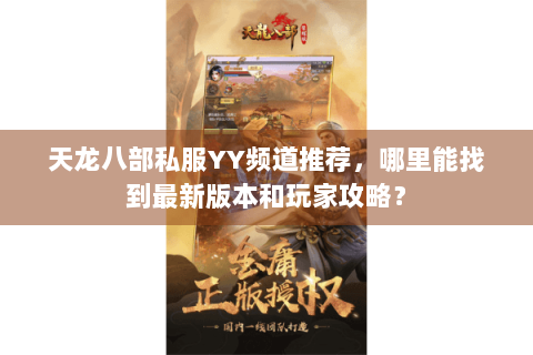 天龙八部私服YY频道推荐,哪里能找到最新版本和玩家攻略? 天龙八部私服YY频道推荐,哪里能找到最新版本和玩家攻略?