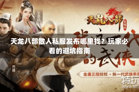 天龙八部散人私服发布哪里找?玩家必看的避坑指南 天龙八部散人私服发布哪里找?玩家必看的避坑指南
