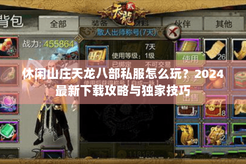 休闲山庄天龙八部私服怎么玩?2024最新下载攻略与独家技巧 休闲山庄天龙八部私服怎么玩?2024最新下载攻略与独家技巧