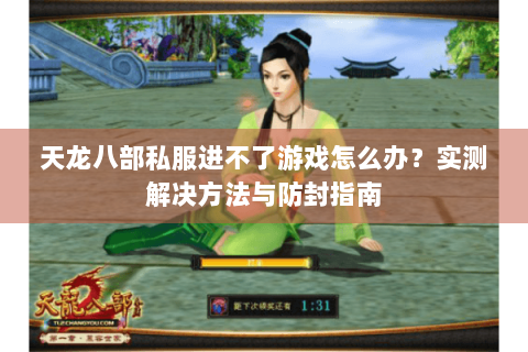 天龙八部私服进不了游戏怎么办？实测解决方法与防封指南