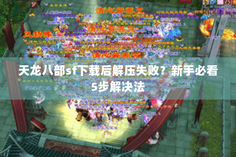 天龙八部sf下载后解压失败?新手必看5步解决法 天龙八部sf下载后解压失败?新手必看5步解决法