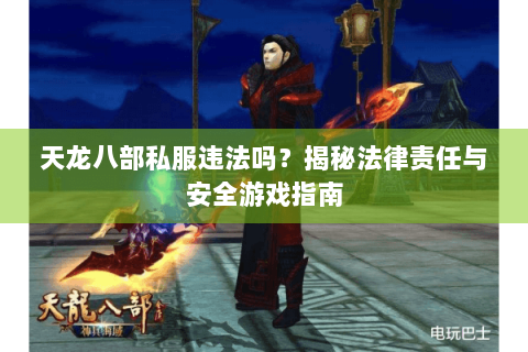 天龙八部私服违法吗?揭秘法律责任与安全游戏指南 天龙八部私服违法吗?揭秘法律责任与安全游戏指南