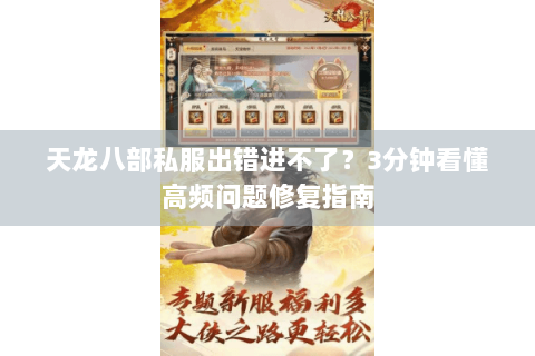 天龙八部私服出错进不了？3分钟看懂高频问题修复指南