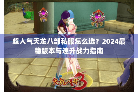 超人气天龙八部私服怎么选?2024最稳版本与速升战力指南 超人气天龙八部私服怎么选?2024最稳版本与速升战力指南