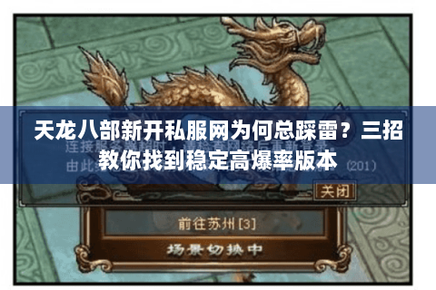 天龙八部新开私服网为何总踩雷?三招教你找到稳定高爆率版本 天龙八部新开私服网为何总踩雷?三招教你找到稳定高爆率版本