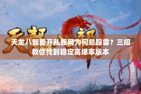 天龙八部新开私服网为何总踩雷?三招教你找到稳定高爆率版本 天龙八部新开私服网为何总踩雷?三招教你找到稳定高爆率版本