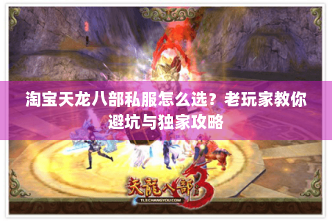 淘宝天龙八部私服怎么选?老玩家教你避坑与独家攻略 淘宝天龙八部私服怎么选?老玩家教你避坑与独家攻略