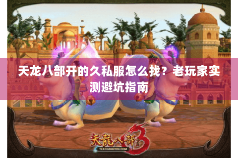 天龙八部开的久私服怎么找?老玩家实测避坑指南 天龙八部开的久私服怎么找?老玩家实测避坑指南