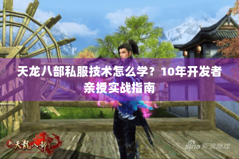 天龙八部私服技术怎么学?10年开发者亲授实战指南 天龙八部私服技术怎么学?10年开发者亲授实战指南