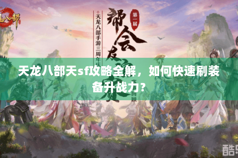 天龙八部天sf攻略全解，如何快速刷装备升战力？