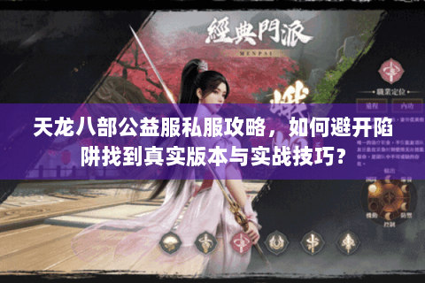 天龙八部公益服私服攻略,如何避开陷阱找到真实版本与实战技巧? 天龙八部公益服私服攻略,如何避开陷阱找到真实版本与实战技巧?