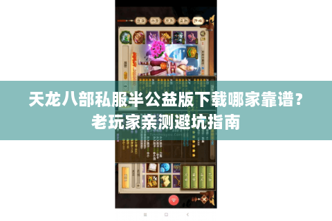 天龙八部私服半公益版下载哪家靠谱？老玩家亲测避坑指南