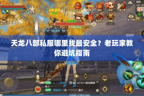 天龙八部私服哪里找最安全?老玩家教你避坑指南 天龙八部私服哪里找最安全?老玩家教你避坑指南