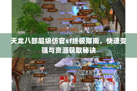 天龙八部超级仿官sf终极指南，快速变强与资源获取秘诀