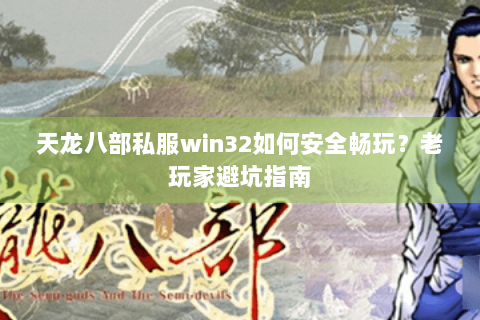 天龙八部私服win32如何安全畅玩?老玩家避坑指南 天龙八部私服win32如何安全畅玩?老玩家避坑指南