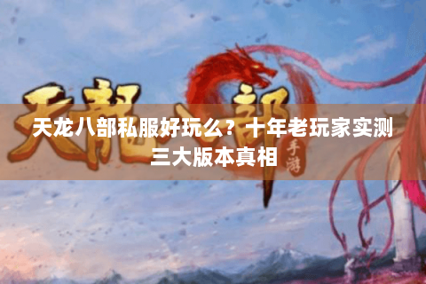 天龙八部私服好玩么？十年老玩家实测三大版本真相