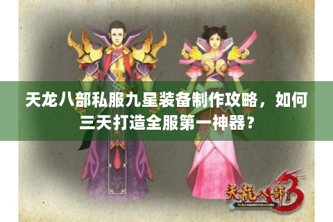 天龙八部私服九星装备制作攻略，如何三天打造全服第一神器？