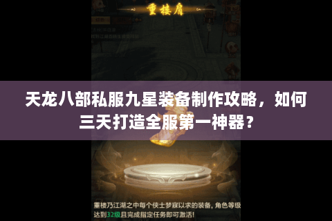 天龙八部私服九星装备制作攻略,如何三天打造全服第一神器? 天龙八部私服九星装备制作攻略,如何三天打造全服第一神器?