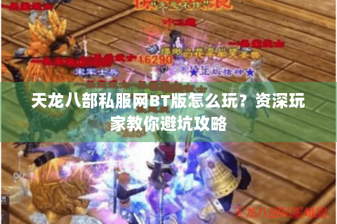 天龙八部私服网BT版怎么玩?资深玩家教你避坑攻略 天龙八部私服网BT版怎么玩?资深玩家教你避坑攻略