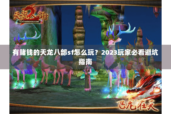 有赌钱的天龙八部sf怎么玩?2023玩家必看避坑指南 有赌钱的天龙八部sf怎么玩?2023玩家必看避坑指南
