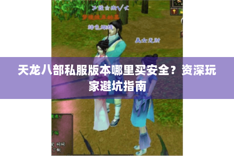 天龙八部私服版本哪里买安全?资深玩家避坑指南 天龙八部私服版本哪里买安全?资深玩家避坑指南