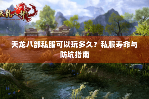 天龙八部私服可以玩多久?私服寿命与防坑指南 天龙八部私服可以玩多久?私服寿命与防坑指南