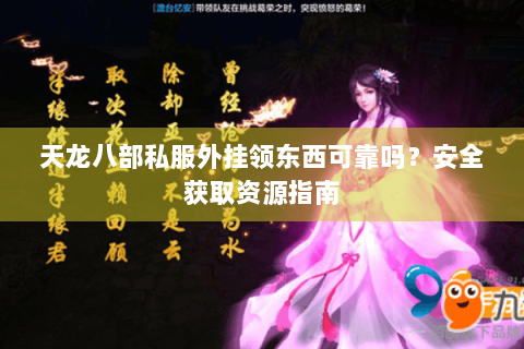 天龙八部私服外挂领东西可靠吗？安全获取资源指南