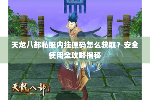 天龙八部私服内挂原码怎么获取?安全使用全攻略揭秘 天龙八部私服内挂原码怎么获取?安全使用全攻略揭秘