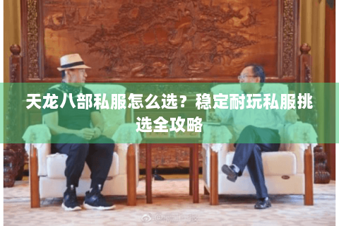 天龙八部私服怎么选?稳定耐玩私服挑选全攻略 天龙八部私服怎么选?稳定耐玩私服挑选全攻略