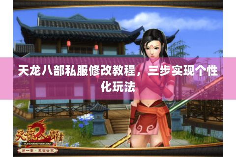 天龙八部私服修改教程，三步实现个性化玩法