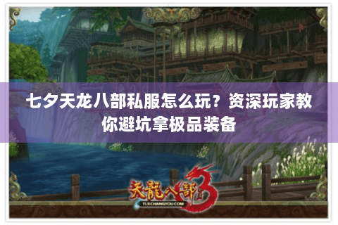 七夕天龙八部私服怎么玩?资深玩家教你避坑拿极品装备 七夕天龙八部私服怎么玩?资深玩家教你避坑拿极品装备