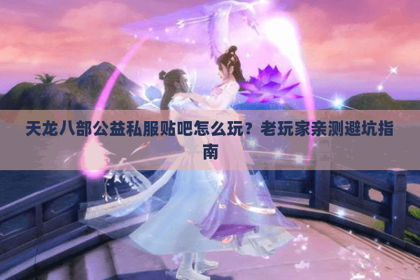 天龙八部公益私服贴吧怎么玩？老玩家亲测避坑指南