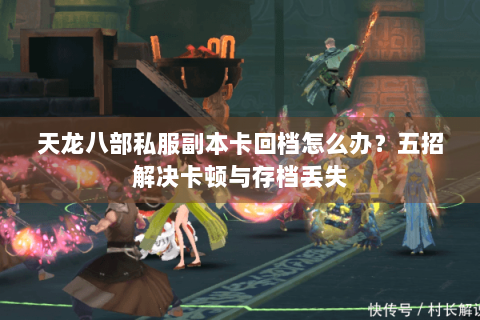 天龙八部私服副本卡回档怎么办?五招解决卡顿与存档丢失 天龙八部私服副本卡回档怎么办?五招解决卡顿与存档丢失