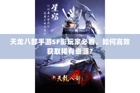 天龙八部手游SF影玩家必看，如何高效获取稀有资源？