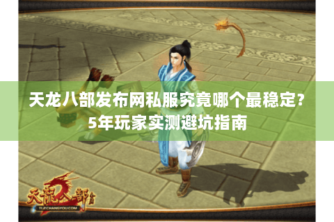 天龙八部发布网私服究竟哪个最稳定?5年玩家实测避坑指南 天龙八部发布网私服究竟哪个最稳定?5年玩家实测避坑指南