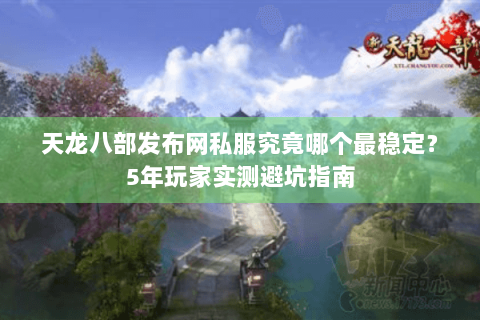 天龙八部发布网私服究竟哪个最稳定?5年玩家实测避坑指南 天龙八部发布网私服究竟哪个最稳定?5年玩家实测避坑指南