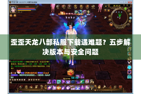 歪歪天龙八部私服下载遇难题?五步解决版本与安全问题 歪歪天龙八部私服下载遇难题?五步解决版本与安全问题