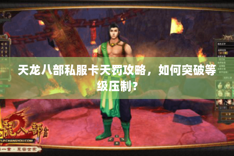 天龙八部私服卡天罚攻略，如何突破等级压制？