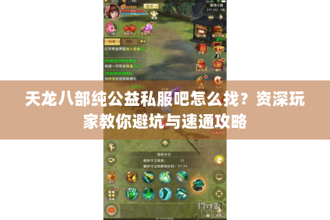 天龙八部纯公益私服吧怎么找?资深玩家教你避坑与速通攻略 天龙八部纯公益私服吧怎么找?资深玩家教你避坑与速通攻略
