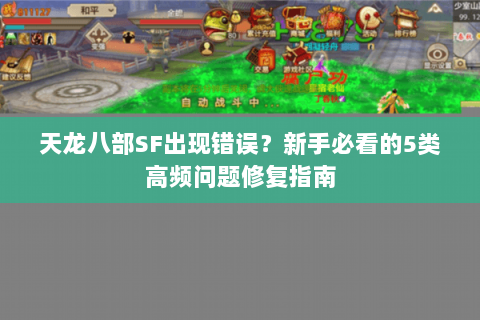 天龙八部SF出现错误？新手必看的5类高频问题修复指南