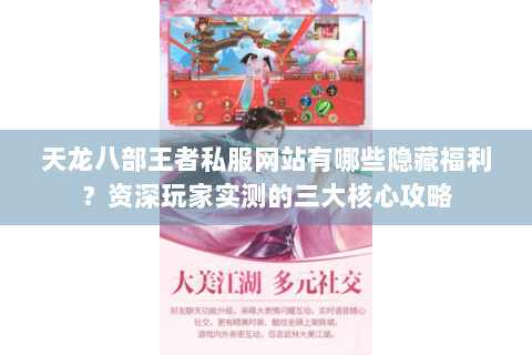 天龙八部王者私服网站有哪些隐藏福利？资深玩家实测的三大核心攻略